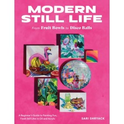 Modern Still Life: From Fruit Bowls to Disco Balls: A beginner's guide to painting fun, fresh still lifes in oil and acrylic