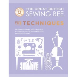 The Great British Sewing Bee: The Techniques: All the Essential Tips, Advice and Tricks You Need to Improve Your Sewing Skills, Whatever Your Level