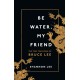 Be Water, My Friend: The True Teachings of Bruce Lee