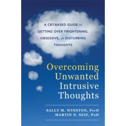 Overcoming Unwanted Intrusive Thoughts: A CBT-Based Guide to Getting Over Frightening, Obsessive, or Disturbing Thoughts