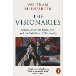 The Visionaries: Arendt, Beauvoir, Rand, Weil and the Salvation of Philosophy