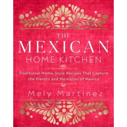 The Mexican Home Kitchen: Traditional Home-Style Recipes That Capture the Flavors and Memories of Mexico