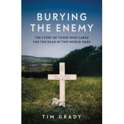 Burying the Enemy: The Story of Those who Cared for the Dead in Two World Wars