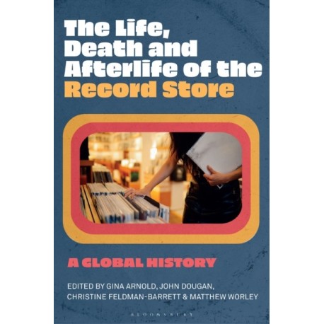 The Life, Death, and Afterlife of the Record Store: A Global History