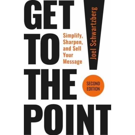 Get to the Point! Second Edition: Simplify, Sharpen, and Sell Your Message