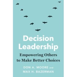 Decision Leadership: Empowering Others to Make Better Choices