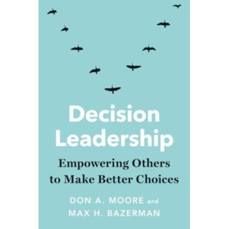 Decision Leadership: Empowering Others to Make Better Choices