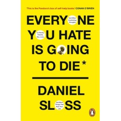 Everyone You Hate is Going to Die: And Other Comforting Thoughts on Family, Friends, Sex, Love, and More Things That Ruin Your Life