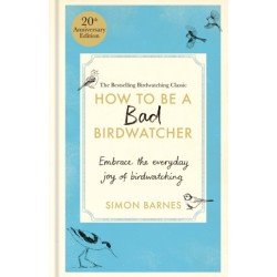 How to Be a Bad Birdwatcher 20th Anniversary Edition: Embrace the everyday joy of birdwatching – to the greater glory of life