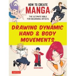 How to Create Manga: Drawing Dynamic Hand & Body Movements: The Ultimate Bible for Beginning Artists
