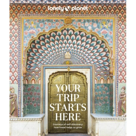 Lonely Planet Your Trip Starts Here: 50 Life Affirming Journeys | Packed with Travel Planning Tips | Path to Self Discovery & Spiritual Growth | Beautiful Maps & Photography