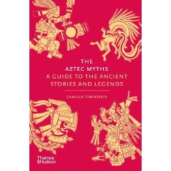 The Aztec Myths: A Guide to the Ancient Stories and Legends
