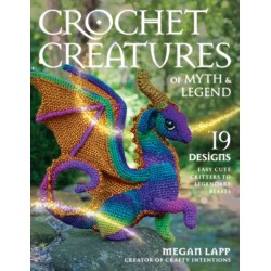 Crochet Creatures of Myth and Legend: 19 Designs Easy Cute Critters to Legendary Beasts