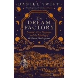The Dream Factory: London's First Playhouse and the Making of William Shakespeare