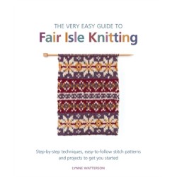 The Very Easy Guide to Fair Isle Knitting: Step-By-Step Techniques, Easy-to-Follow Stitch Patterns, and Projects to Get You Started