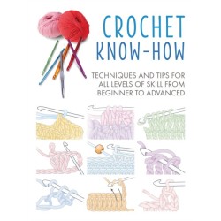 Crochet Know-How: Techniques and Tips for All Levels of Skill from Beginner to Advanced