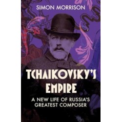 Tchaikovsky's Empire: A New Life of Russia's Greatest Composer