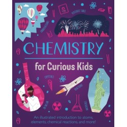 Chemistry for Curious Kids: An Illustrated Introduction to Atoms, Elements, Chemical Reactions, and More!