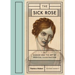 The Sick Rose: Or- Disease and the Art of Medical Illustration