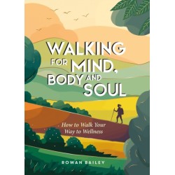 Walking for Mind, Body and Soul: How to Walk Your Way to Wellness