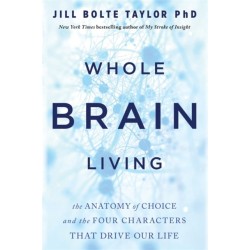 Whole Brain Living: The Anatomy of Choice and the Four Characters That Drive Our Life