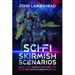 Sci-fi Skirmish Scenarios: Small-unit Missions For Use With Your Favourite Wargaming Rules