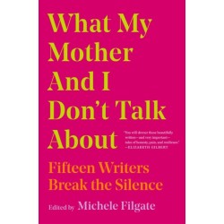 What My Mother and I Don't Talk About: Fifteen Writers Break the Silence