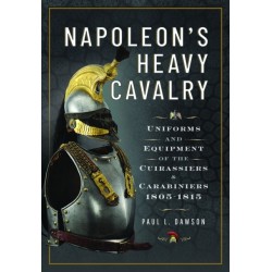 Napoleon’s Heavy Cavalry: Uniforms and Equipment of the Cuirassiers and Carabiniers, 1805-1815