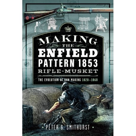 Making the Enfield Pattern 1853 Rifle-Musket: The Evolution of Gun Making, 1820–1860