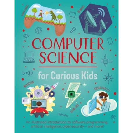 Computer Science for Curious Kids: An Illustrated Introduction to Software Programming, Artificial Intelligence, Cyber-Security—and More!
