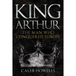 King Arthur: The Man Who Conquered Europe