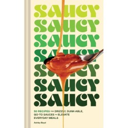 Saucy: 50 Recipes for Drizzly, Dunk-able, Go-To Sauces to Elevate Everyday Meals