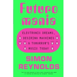 Futuromania: Electronic Dreams, Desiring Machines and Tomorrow’s Music Today