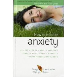 How to Master Anxiety: All You Need to Know to Overcome Stress, Panic Attacks, Trauma, Phobias, Obsessions and More