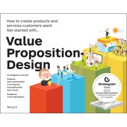 Value Proposition Design: How to Create Products and Services Customers Want