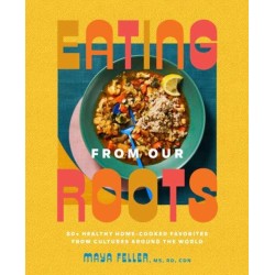 Eating from Our Roots: 80+ Healthy Home-Cooked Favorites from Cultures Around the World: A Cookbook