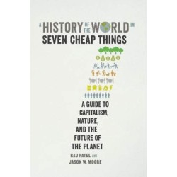 A History of the World in Seven Cheap Things: A Guide to Capitalism, Nature, and the Future of the Planet