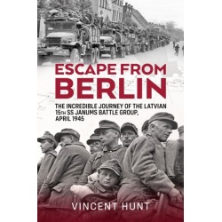Escape from Berlin: The Incredible Journey of the Latvian 15th SS Janums Battle Group April 1945