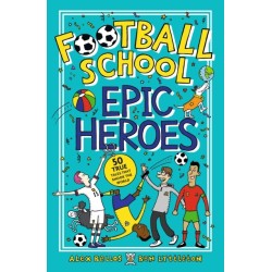 Football School Epic Heroes: From the bestselling series, a must-have collection of stories about the greatest players and moments in football history, for fans age 7+