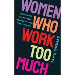 Women Who Work Too Much: Break Free from Toxic Productivity and Find Your Joy
