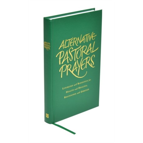 Alternative Pastoral Prayers: Liturgies and Blessings for Health and Healing, Beginnings and Endings