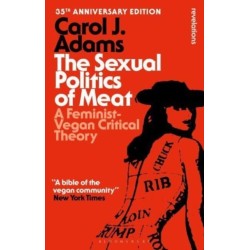 The Sexual Politics of Meat - 35th Anniversary Edition: A Feminist-Vegan Critical Theory