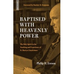 Baptised With Heavenly Power: The Holy Spirit in the Teaching and Experience of D.Martyn Lloyd-Jones