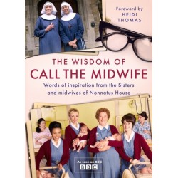 The Wisdom of Call The Midwife: Words of inspiration from the Sisters and midwives of Nonnatus House