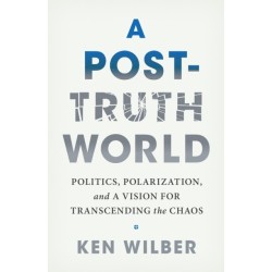 A Post-Truth World: Politics, Polarization, and a Vision for Transcending the Chaos