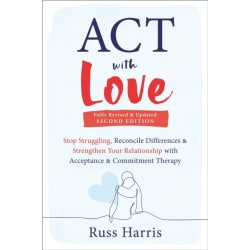 ACT with Love: Stop Struggling, Reconcile Differences, and Strengthen Your Relationship with Acceptance and Commitment Therapy