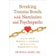 Breaking Trauma Bonds with Narcissists and Psychopaths: Stop the Cycle of Manipulation, Exploitation, and Abuse in Your Romantic Relationships