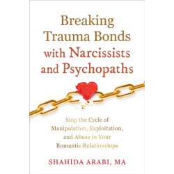 Breaking Trauma Bonds with Narcissists and Psychopaths: Stop the Cycle of Manipulation, Exploitation, and Abuse in Your Romantic Relationships