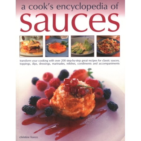 Sauces, A Cook's Encyclopedia of: Transform your cooking with over 175 step-by-step recipes for great classic sauces, toppings, dips, dressings, marinades, mustards, condiments and accompaniments