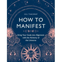How to Manifest: Bring Your Goals into Alignment with the Alchemy of the Universe